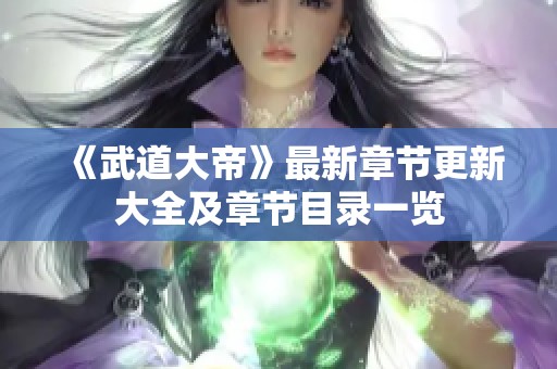 《武道大帝》最新章节更新大全及章节目录一览