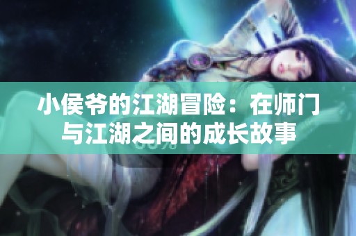 小侯爷的江湖冒险：在师门与江湖之间的成长故事