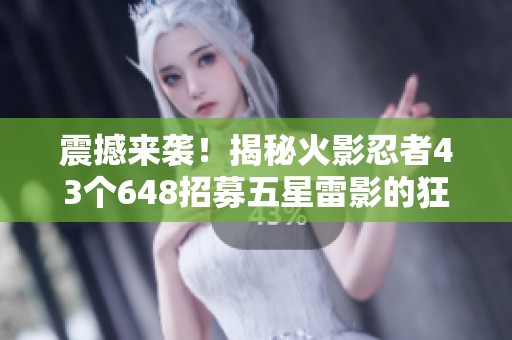 震撼来袭！揭秘火影忍者43个648招募五星雷影的狂暴力量