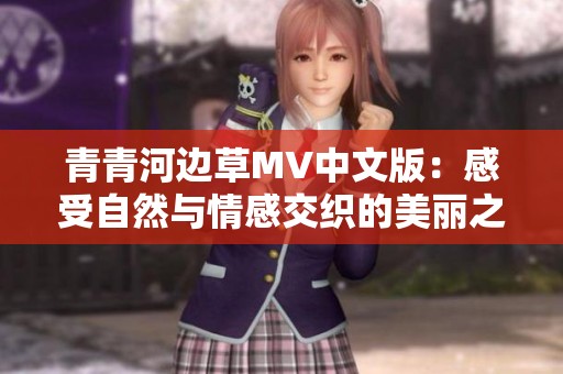 青青河边草MV中文版：感受自然与情感交织的美丽之旅