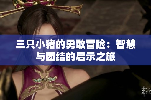 三只小猪的勇敢冒险：智慧与团结的启示之旅