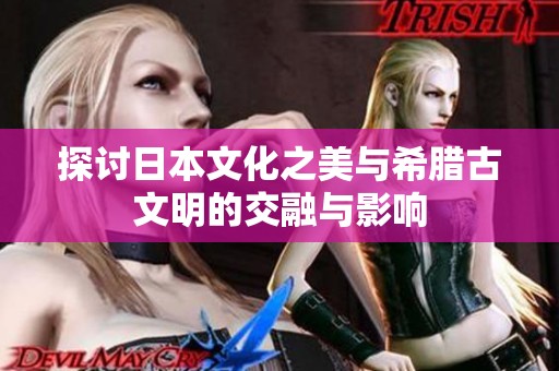 探讨日本文化之美与希腊古文明的交融与影响