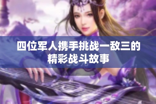 四位军人携手挑战一敌三的精彩战斗故事