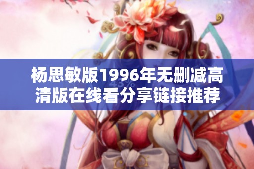 杨思敏版1996年无删减高清版在线看分享链接推荐