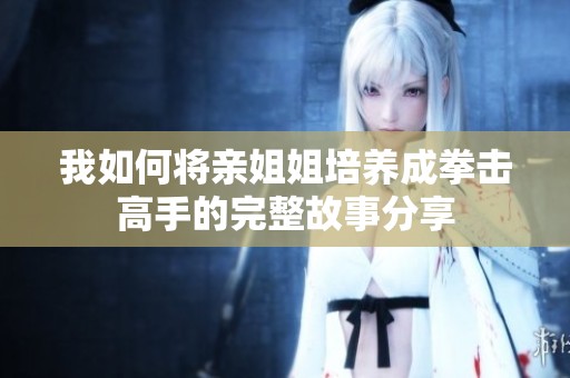 我如何将亲姐姐培养成拳击高手的完整故事分享