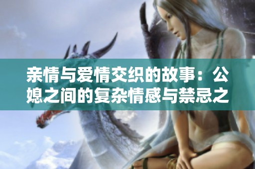 亲情与爱情交织的故事：公媳之间的复杂情感与禁忌之恋