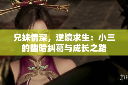 兄妹情深，逆境求生：小三的幽暗纠葛与成长之路