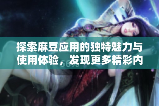 探索麻豆应用的独特魅力与使用体验，发现更多精彩内容