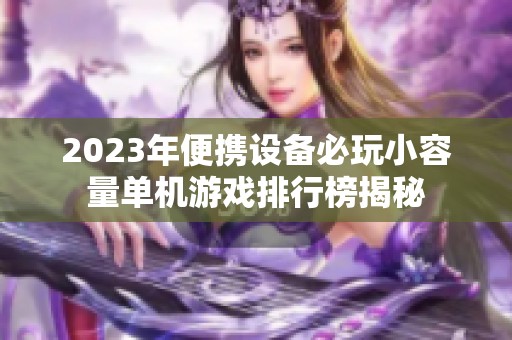 2023年便携设备必玩小容量单机游戏排行榜揭秘