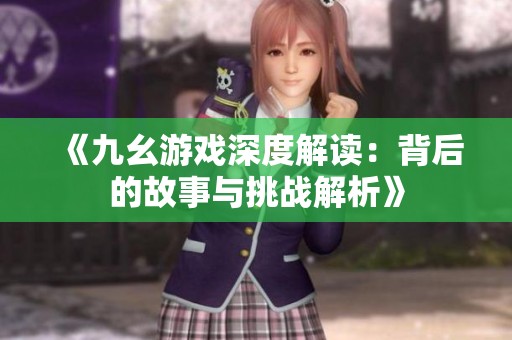 《九幺游戏深度解读：背后的故事与挑战解析》