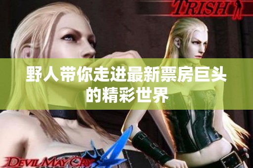 野人带你走进最新票房巨头的精彩世界