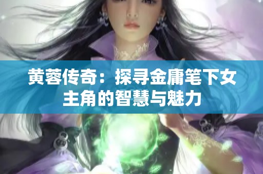 黄蓉传奇：探寻金庸笔下女主角的智慧与魅力