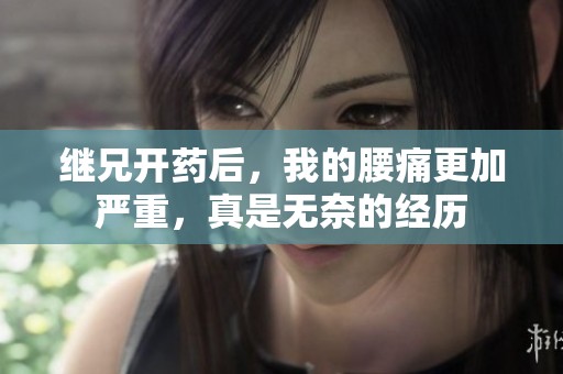 继兄开药后，我的腰痛更加严重，真是无奈的经历