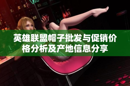 英雄联盟帽子批发与促销价格分析及产地信息分享