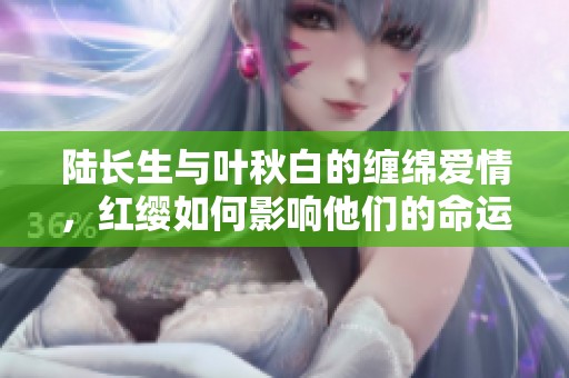 陆长生与叶秋白的缠绵爱情，红缨如何影响他们的命运