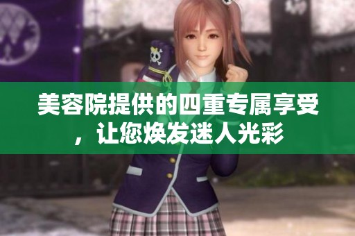 美容院提供的四重专属享受，让您焕发迷人光彩