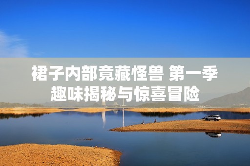 裙子内部竟藏怪兽 第一季趣味揭秘与惊喜冒险