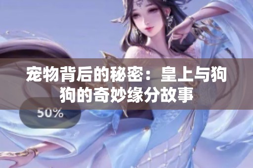 宠物背后的秘密：皇上与狗狗的奇妙缘分故事