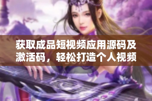 获取成品短视频应用源码及激活码，轻松打造个人视频平台