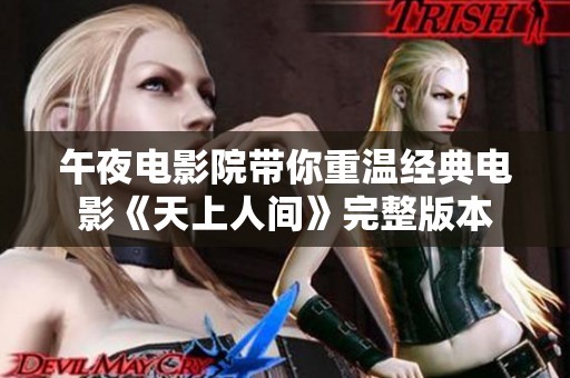 午夜电影院带你重温经典电影《天上人间》完整版本