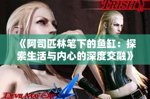 《阿司匹林笔下的鱼缸：探索生活与内心的深度交融》
