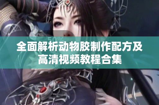 全面解析动物胶制作配方及高清视频教程合集