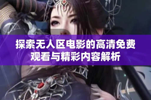 探索无人区电影的高清免费观看与精彩内容解析
