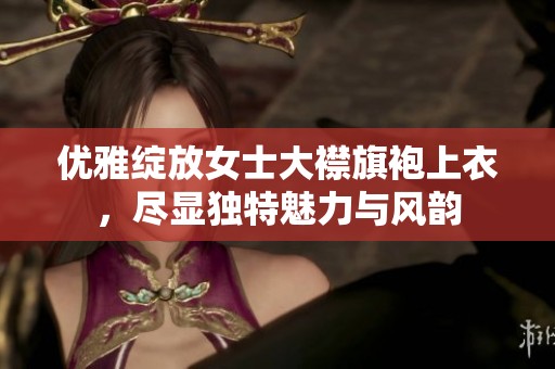 优雅绽放女士大襟旗袍上衣，尽显独特魅力与风韵