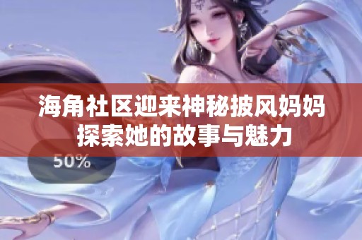 海角社区迎来神秘披风妈妈 探索她的故事与魅力
