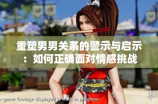 重塑男男关系的警示与启示：如何正确面对情感挑战