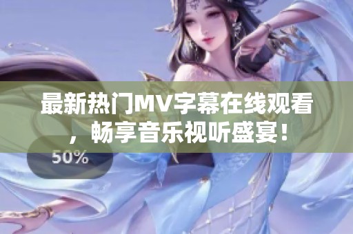 最新热门MV字幕在线观看，畅享音乐视听盛宴！