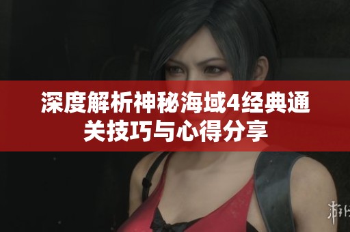 深度解析神秘海域4经典通关技巧与心得分享