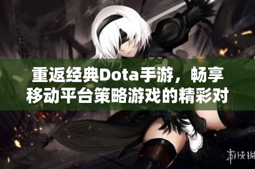 重返经典Dota手游，畅享移动平台策略游戏的精彩对决体验