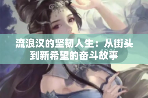 流浪汉的坚韧人生：从街头到新希望的奋斗故事