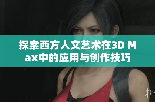 探索西方人文艺术在3D Max中的应用与创作技巧