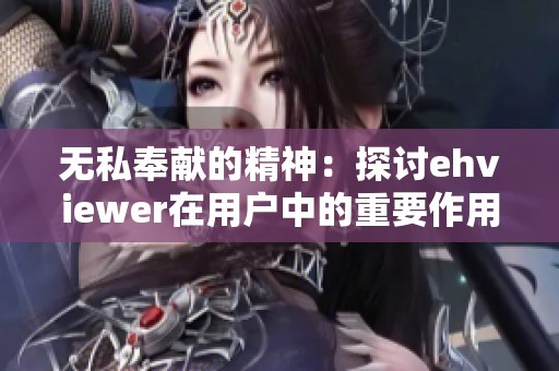 无私奉献的精神：探讨ehviewer在用户中的重要作用