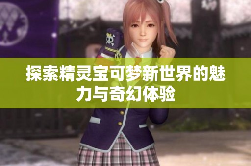探索精灵宝可梦新世界的魅力与奇幻体验
