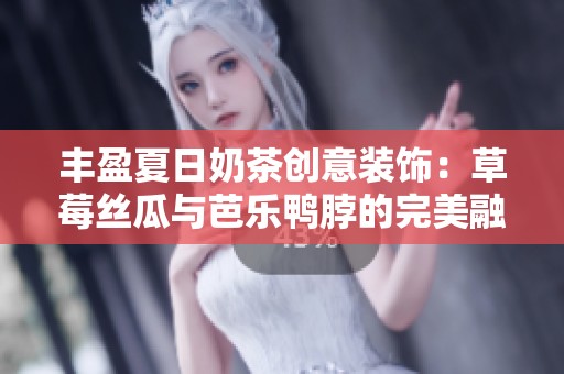 丰盈夏日奶茶创意装饰：草莓丝瓜与芭乐鸭脖的完美融合