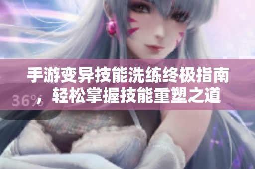 手游变异技能洗练终极指南，轻松掌握技能重塑之道
