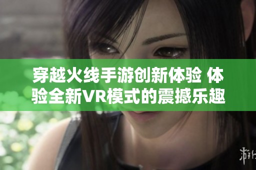 穿越火线手游创新体验 体验全新VR模式的震撼乐趣