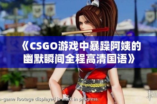 《CSGO游戏中暴躁阿姨的幽默瞬间全程高清国语》