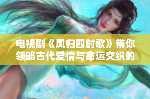 电视剧《凤归四时歌》带你领略古代爱情与命运交织的浪漫篇章