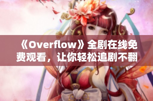 《Overflow》全剧在线免费观看，让你轻松追剧不翻墙