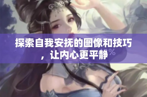 探索自我安抚的图像和技巧，让内心更平静