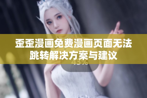 歪歪漫画免费漫画页面无法跳转解决方案与建议