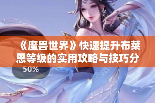 《魔兽世界》快速提升布莱恩等级的实用攻略与技巧分享