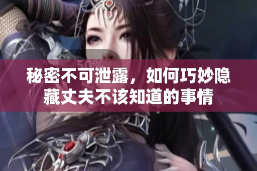 秘密不可泄露，如何巧妙隐藏丈夫不该知道的事情