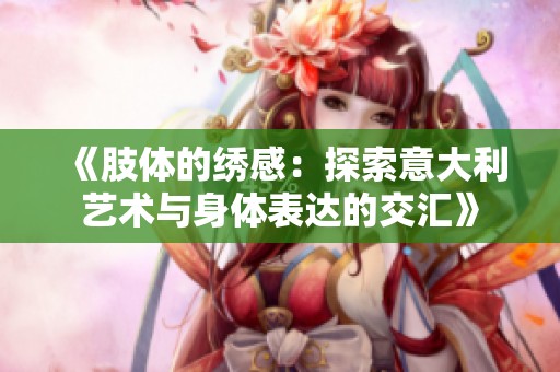 《肢体的绣感：探索意大利艺术与身体表达的交汇》