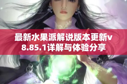 最新水果派解说版本更新v8.85.1详解与体验分享