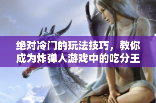 绝对冷门的玩法技巧，教你成为炸弹人游戏中的吃分王